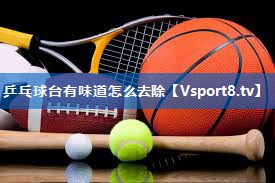 乒乓球台有味道怎么去除
