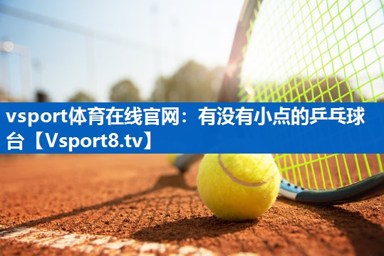 vsport体育在线官网：有没有小点的乒乓球台