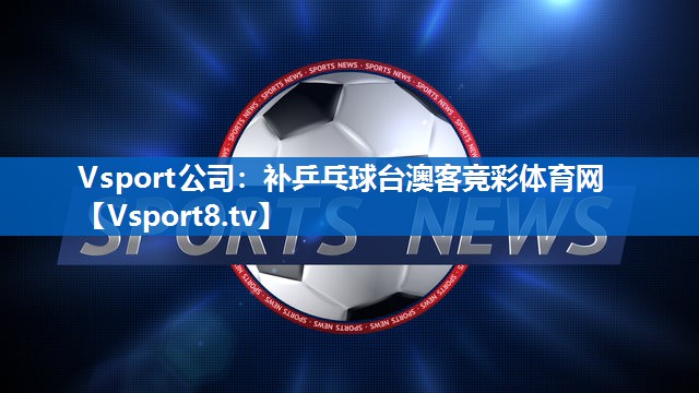 Vsport公司：补乒乓球台澳客竞彩体育网