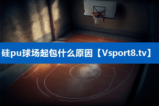 硅pu球场起包什么原因