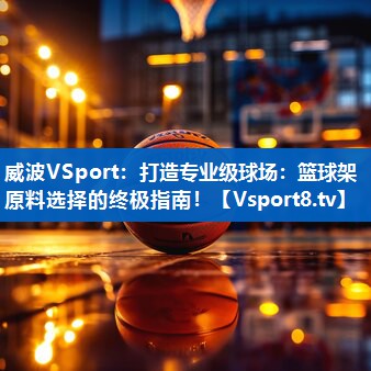 打造专业级球场：篮球架原料选择的终极指南！