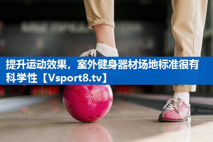 提升运动效果，室外健身器材场地标准很有科学性