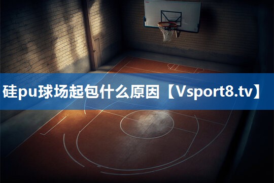 硅pu球场起包什么原因